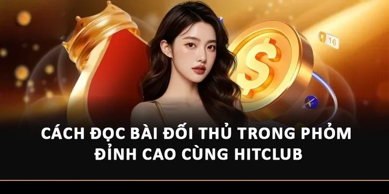 Cách Đọc Bài Đối Thủ Trong Phỏm Đỉnh Cao Cùng Hitclub