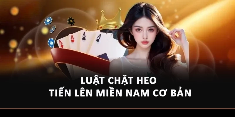 Khám phá luật chặt heo Tiến Lên Miền Nam cơ bản