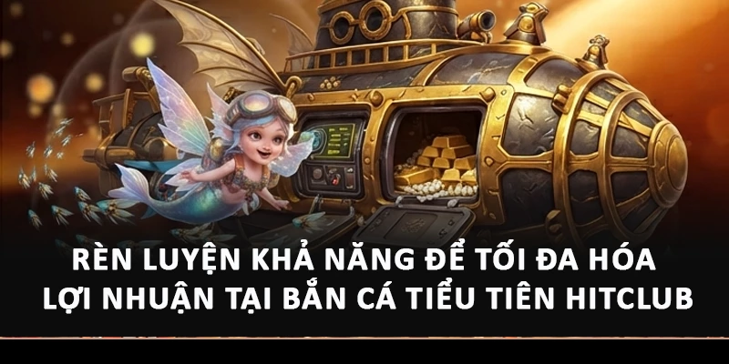 Rèn luyện khả năng để tối đa hóa lợi nhuận tại Bắn cá tiểu tiên Hitclub