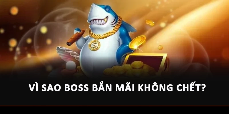 Vì sao boss bắn mãi không chết?